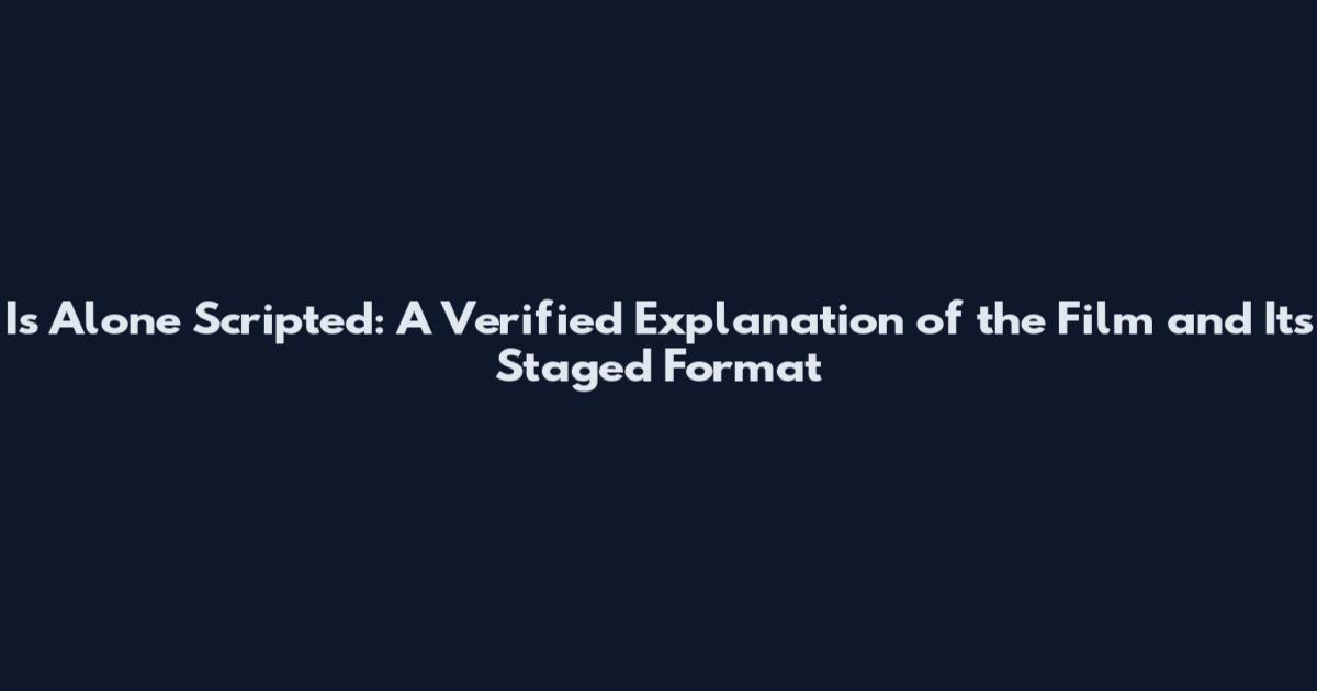 Is Alone Scripted: A Verified Explanation of the Film and Its Staged Format