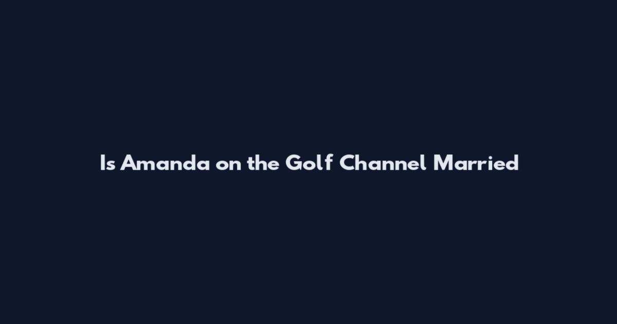 Is Amanda on the Golf Channel Married
