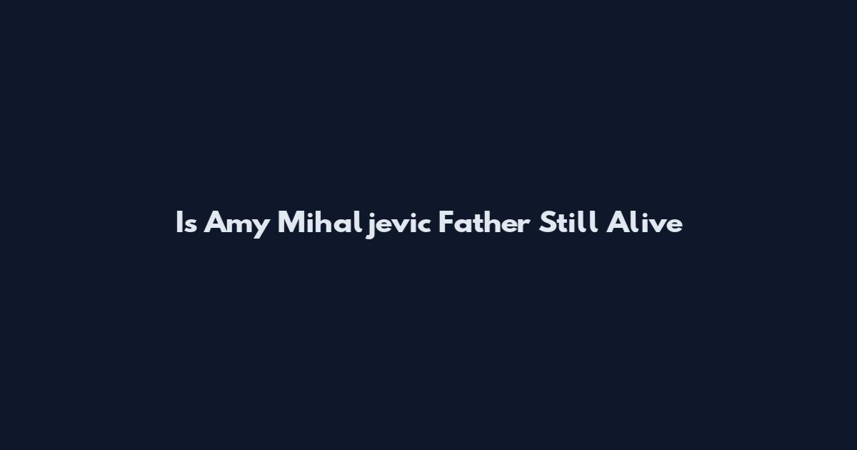 Is Amy Mihaljevic Father Still Alive