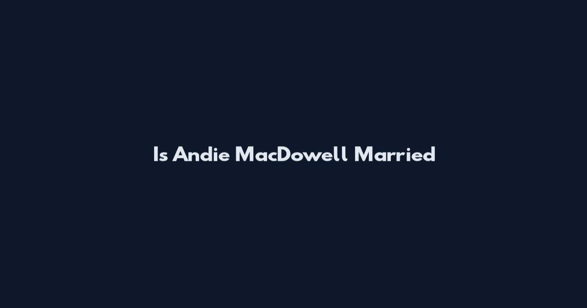 Is Andie MacDowell Married