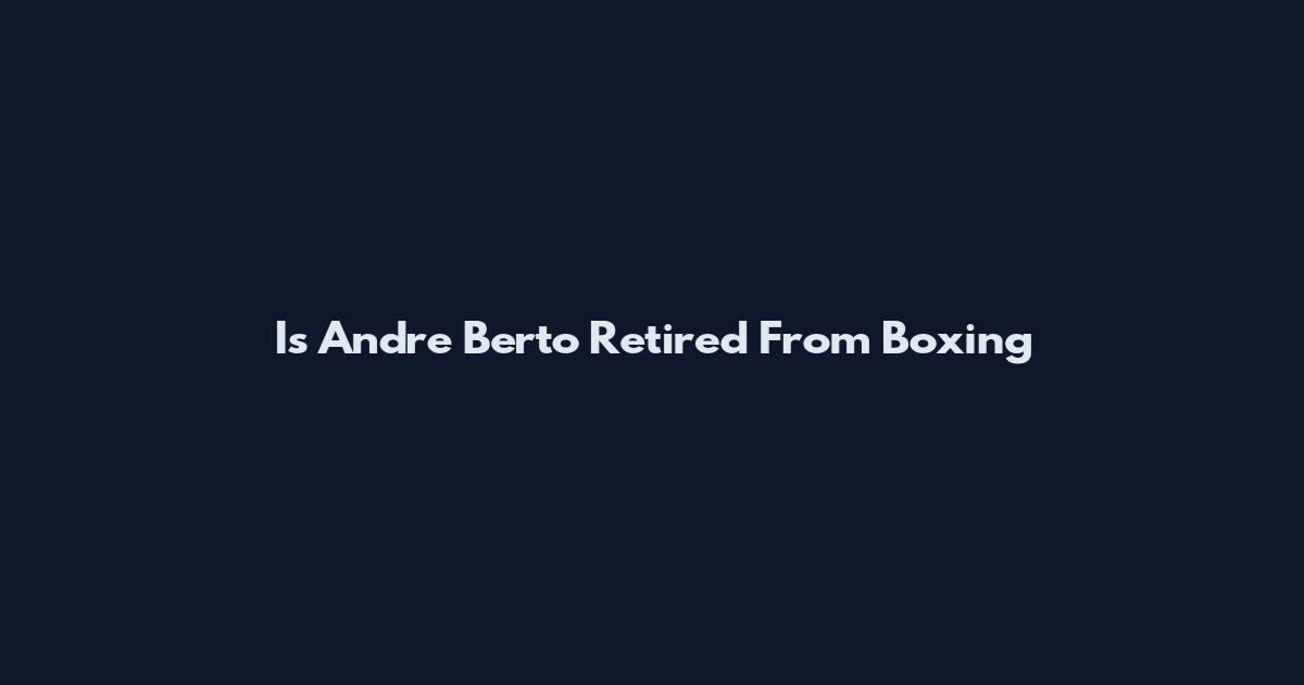 Is Andre Berto Retired From Boxing