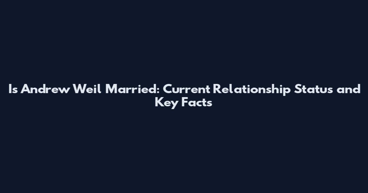 Is Andrew Weil Married: Current Relationship Status and Key Facts