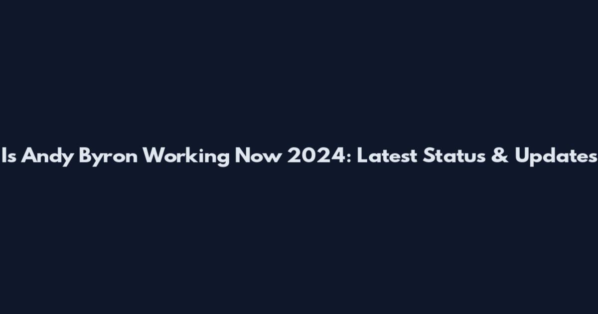Is Andy Byron Working Now 2024: Latest Status & Updates