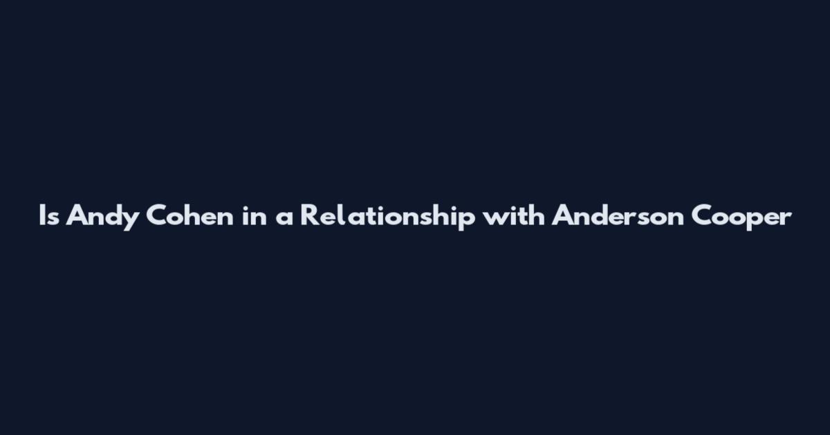Is Andy Cohen in a Relationship with Anderson Cooper