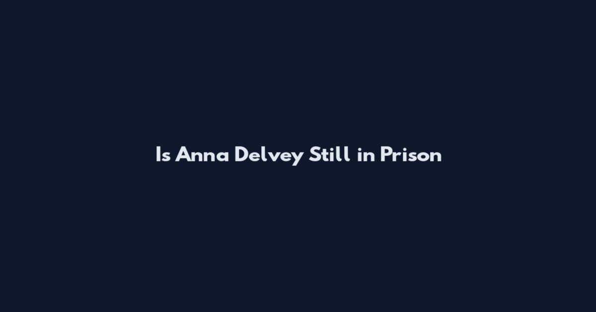 Is Anna Delvey Still in Prison