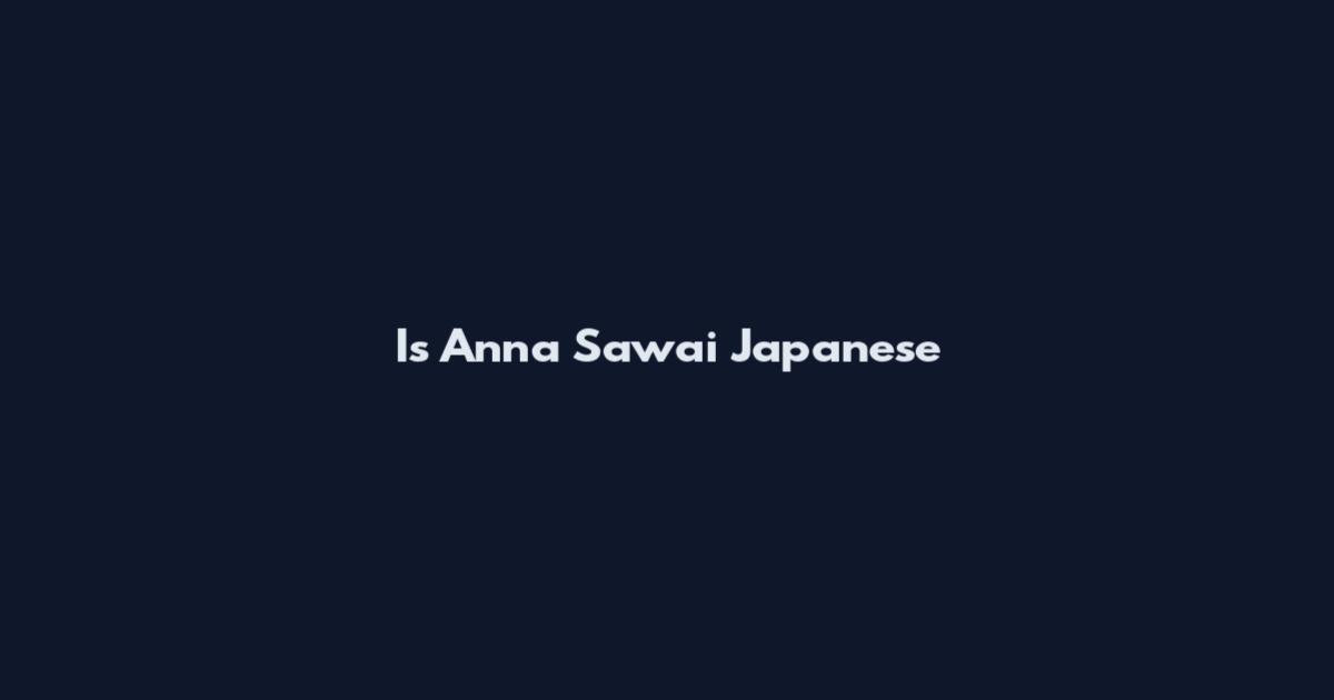 Is Anna Sawai Japanese