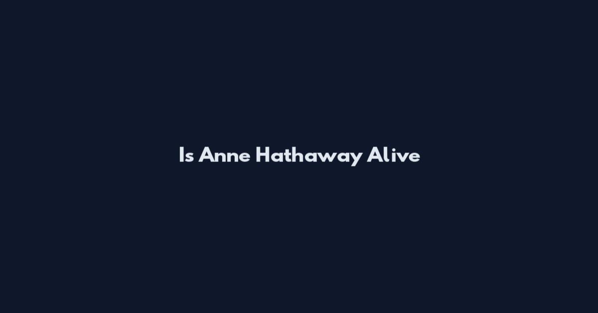 Is Anne Hathaway Alive