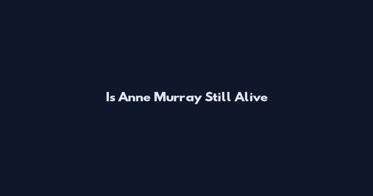 Is Anne Murray Still Alive