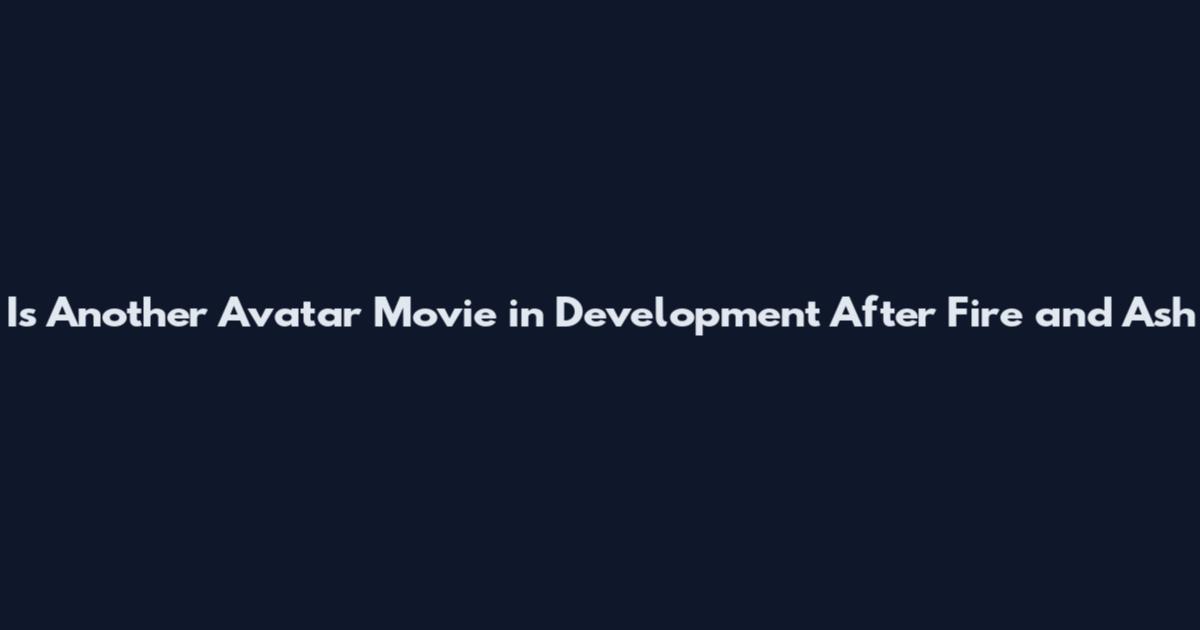 Is Another Avatar Movie in Development After Fire and Ash