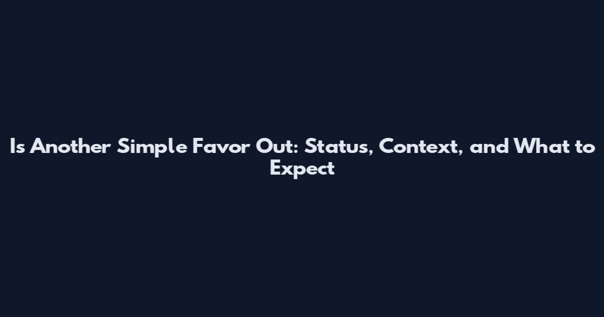 Is Another Simple Favor Out: Status, Context, and What to Expect