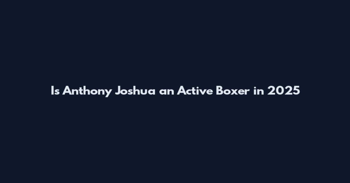 Is Anthony Joshua an Active Boxer in 2025
