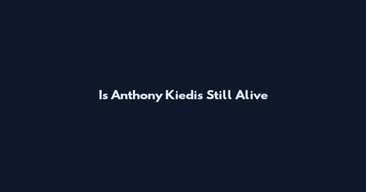 Is Anthony Kiedis Still Alive