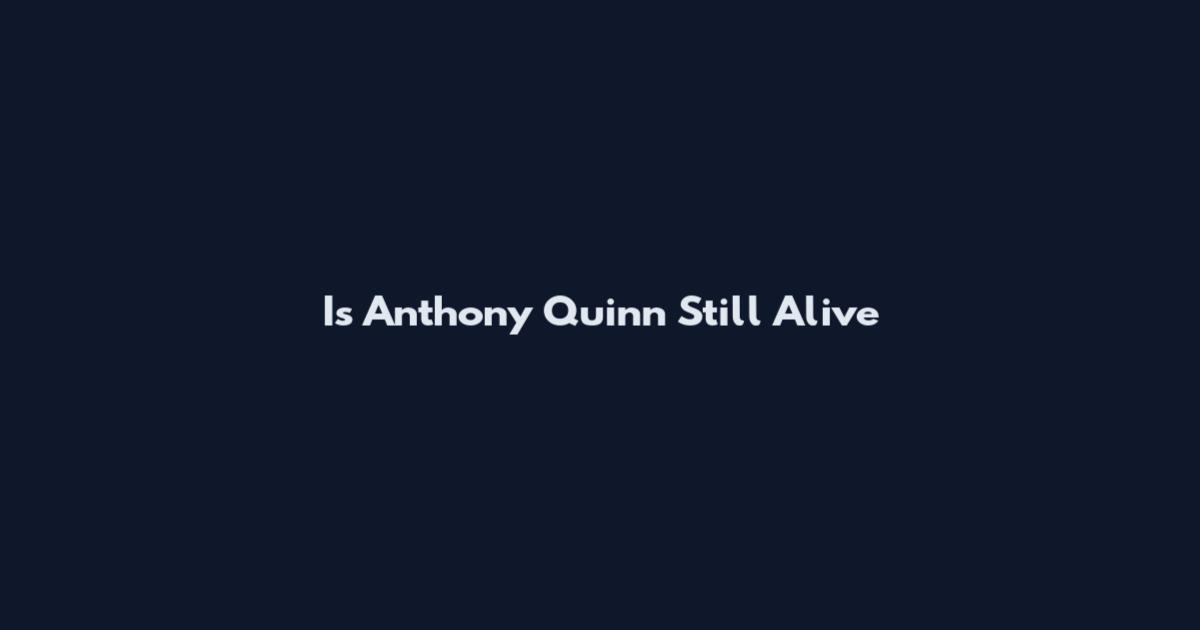 Is Anthony Quinn Still Alive