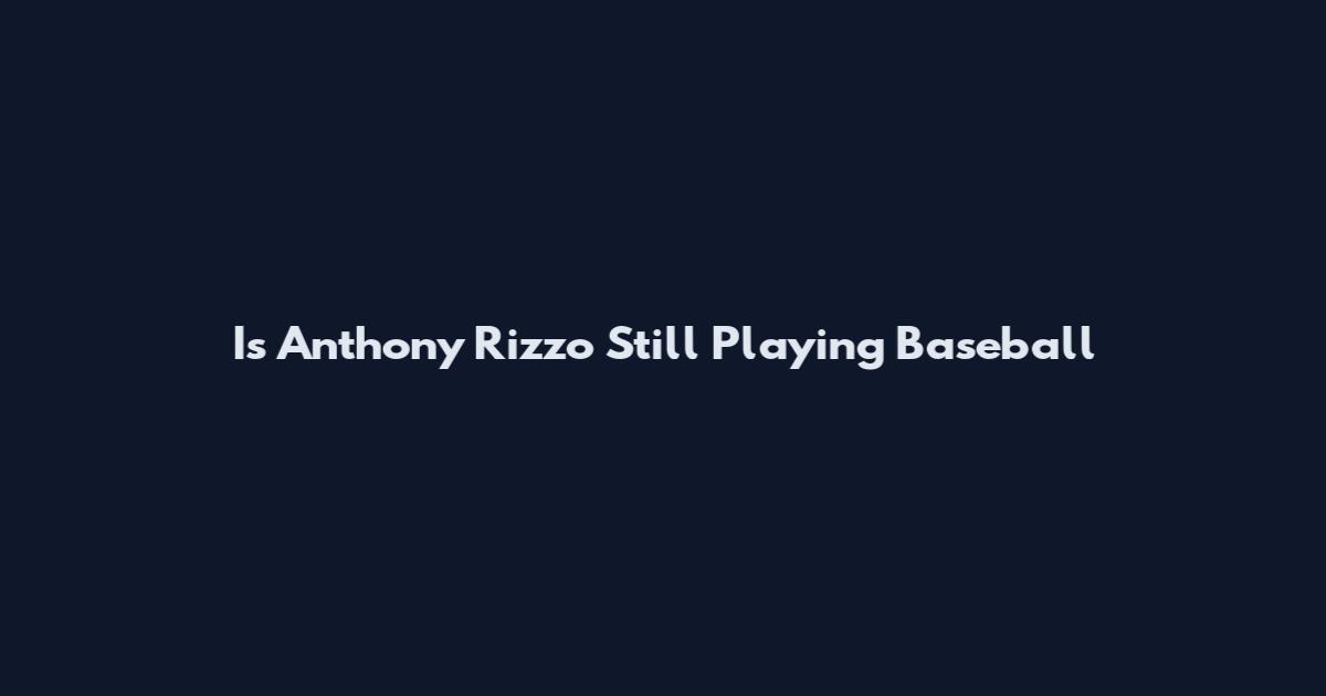 Is Anthony Rizzo Still Playing Baseball