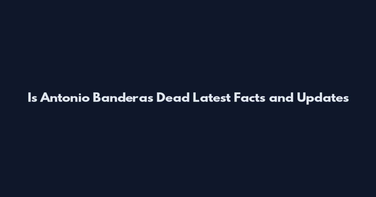 Is Antonio Banderas Dead Latest Facts and Updates