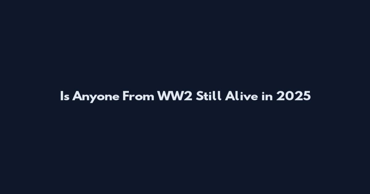 Is Anyone From WW2 Still Alive in 2025