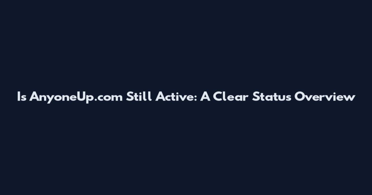Is AnyoneUp.com Still Active: A Clear Status Overview