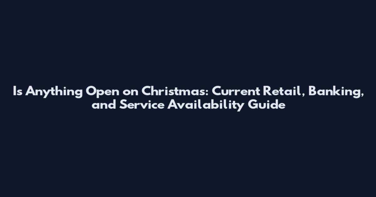 Is Anything Open on Christmas: Current Retail, Banking, and Service Availability Guide