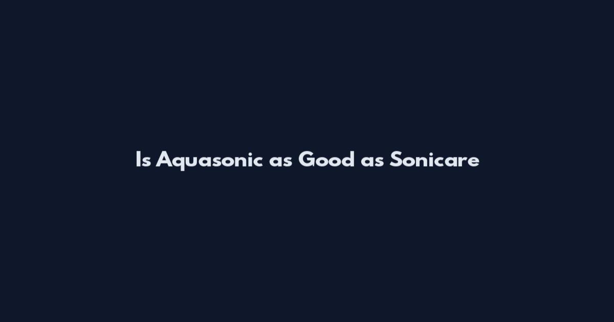 Is Aquasonic as Good as Sonicare