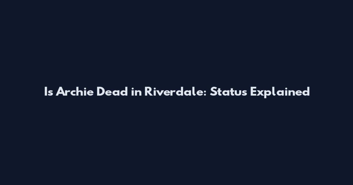 Is Archie Dead in Riverdale: Status Explained
