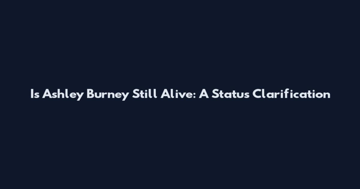 Is Ashley Burney Still Alive: A Status Clarification