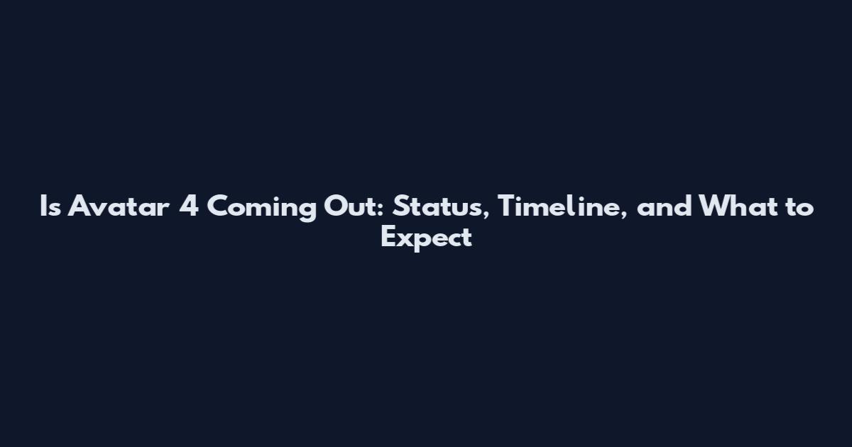 Is Avatar 4 Coming Out: Status, Timeline, and What to Expect
