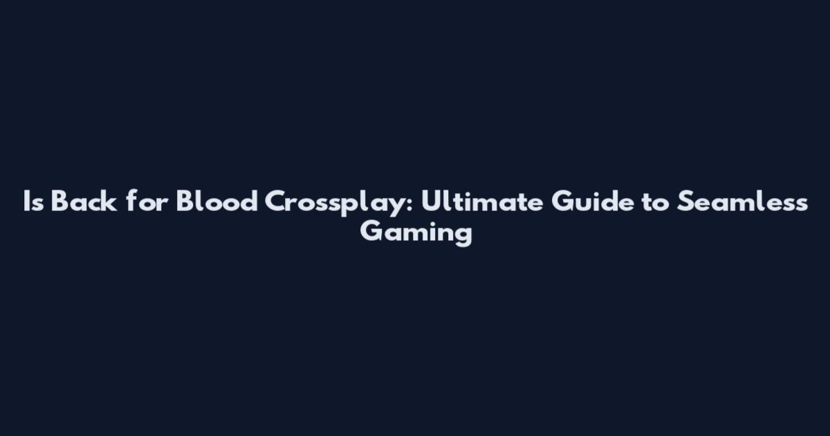 Is Back for Blood Crossplay: Ultimate Guide to Seamless Gaming