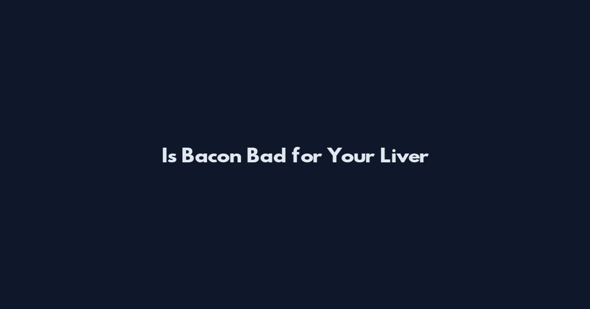 Is Bacon Bad for Your Liver