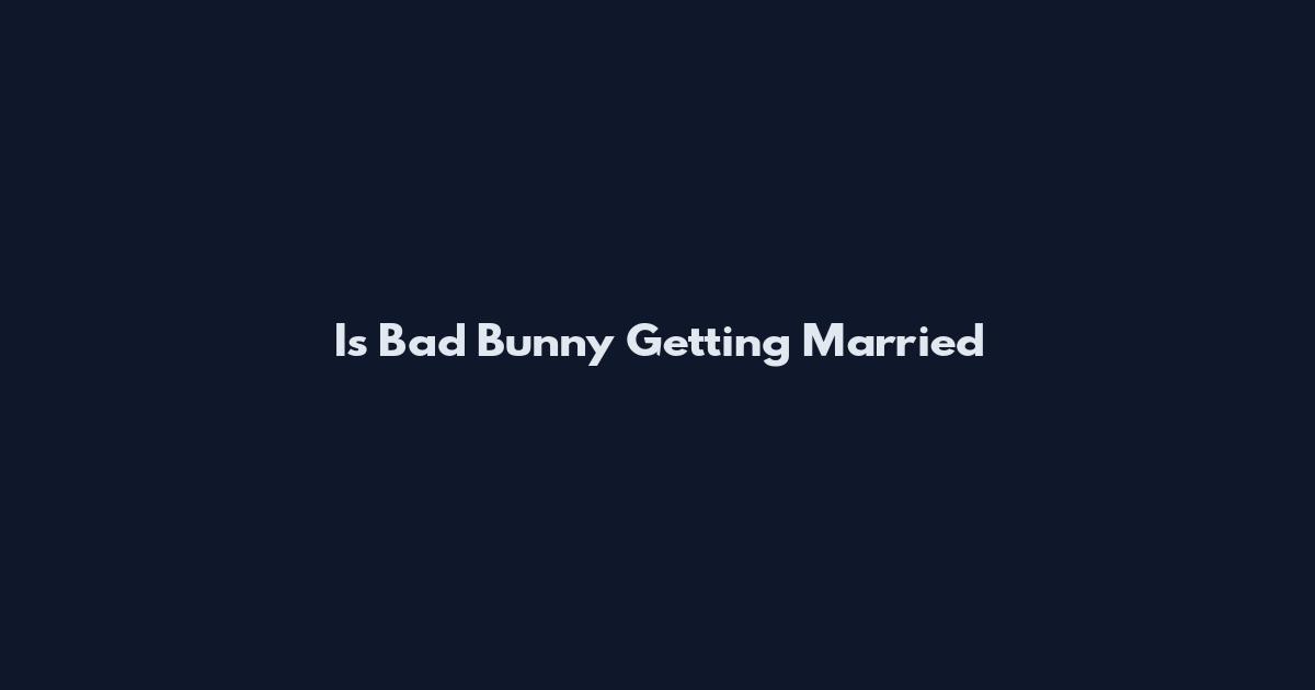 Is Bad Bunny Getting Married