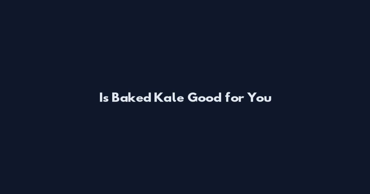 Is Baked Kale Good for You