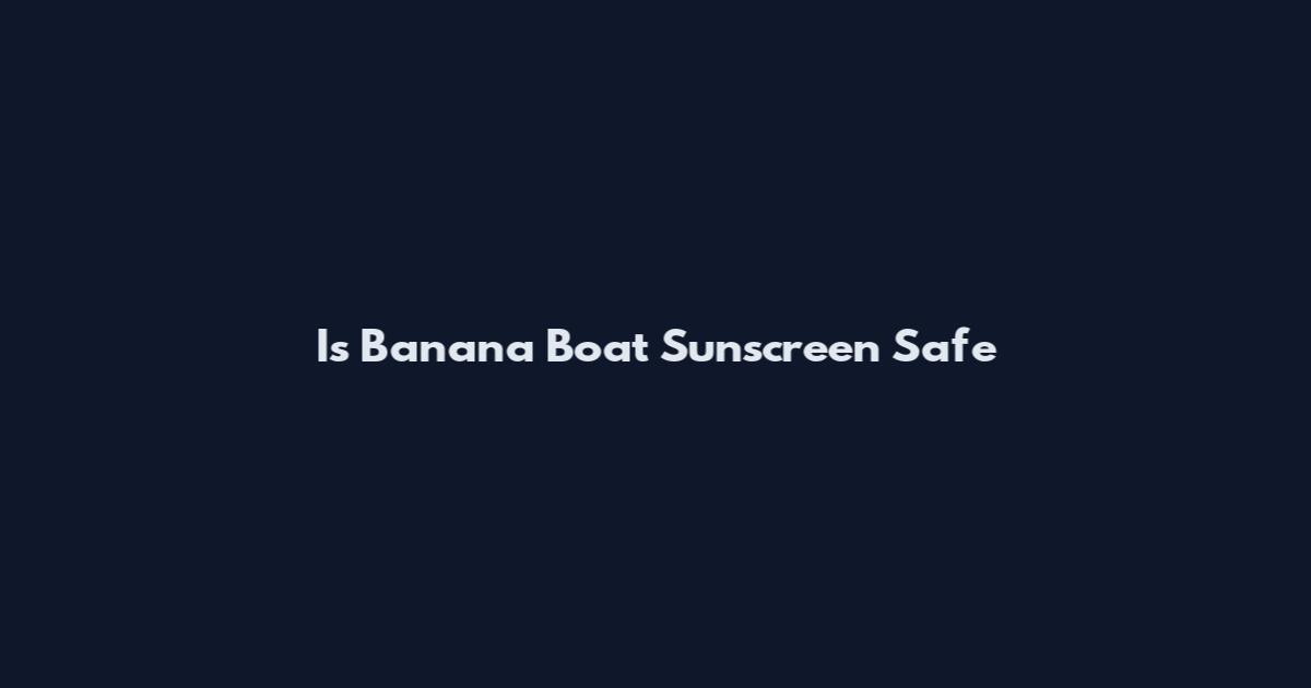 Is Banana Boat Sunscreen Safe
