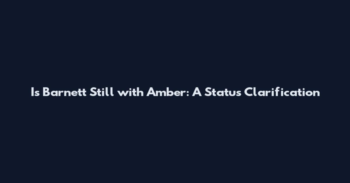 Is Barnett Still with Amber: A Status Clarification