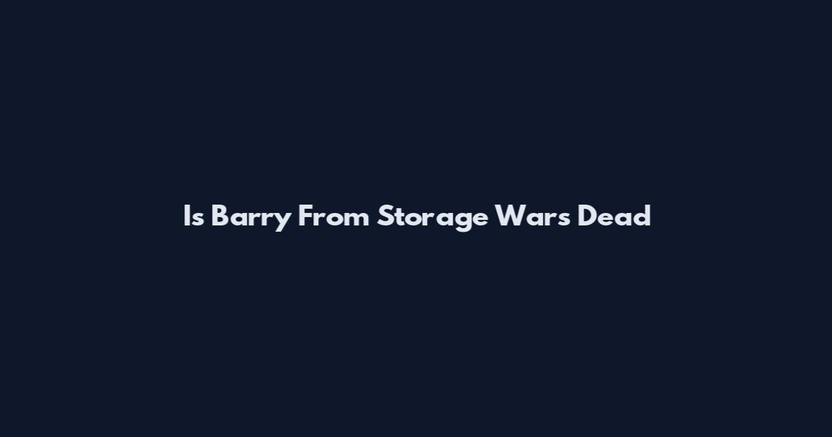 Is Barry From Storage Wars Dead