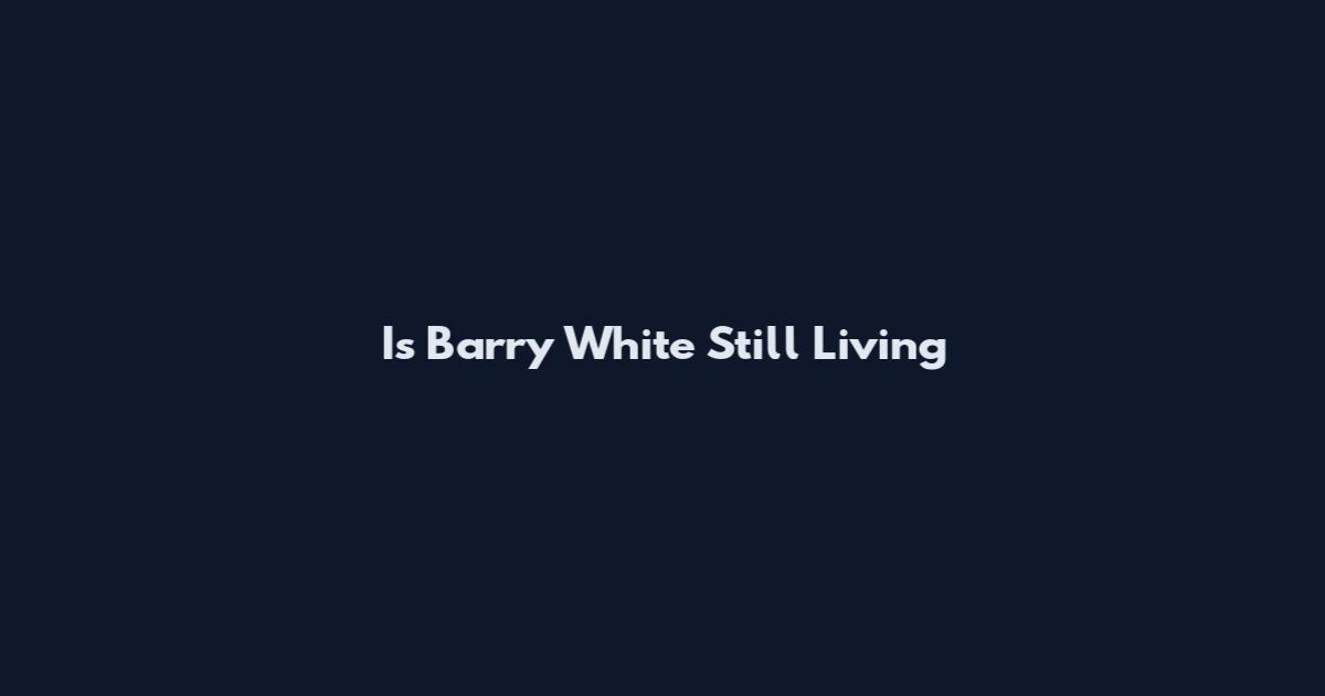 Is Barry White Still Living