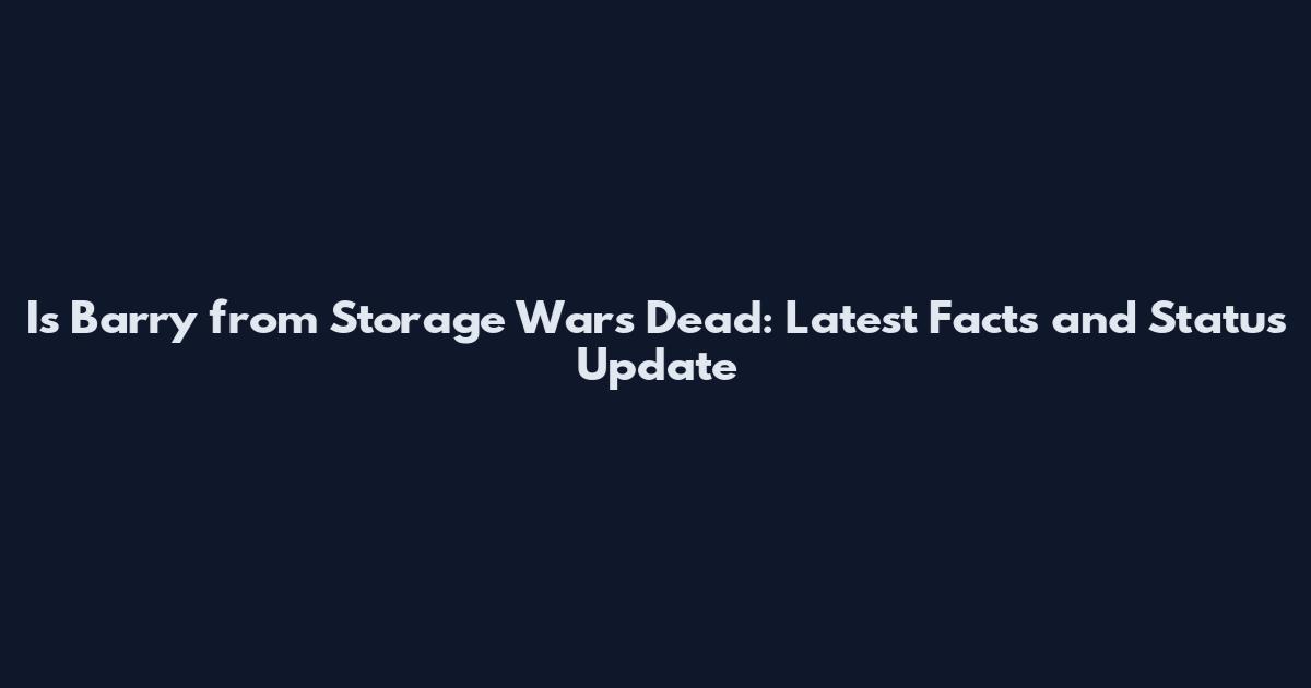 Is Barry from Storage Wars Dead: Latest Facts and Status Update