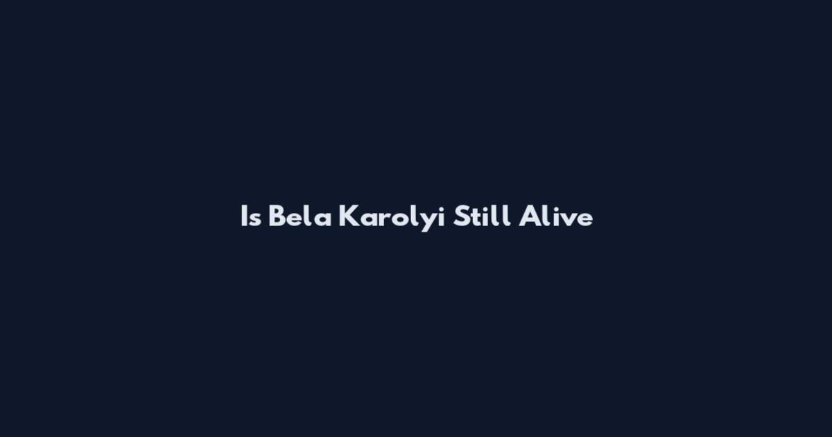 Is Bela Karolyi Still Alive