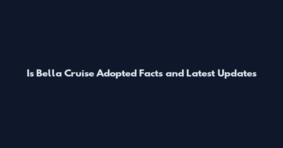 Is Bella Cruise Adopted Facts and Latest Updates