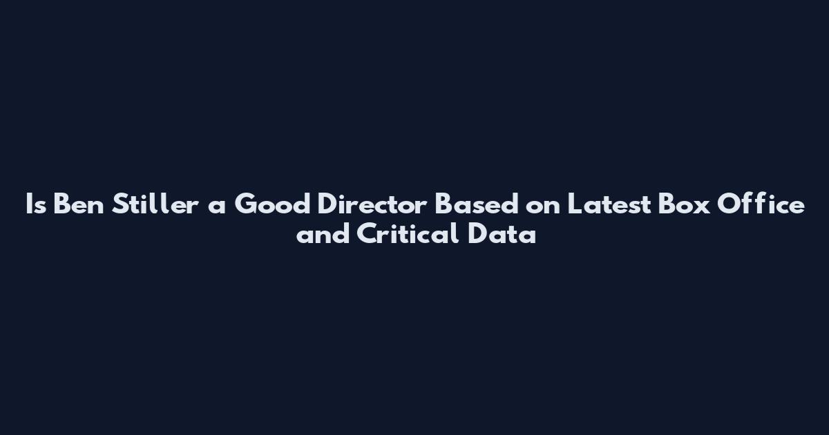 Is Ben Stiller a Good Director Based on Latest Box Office and Critical Data