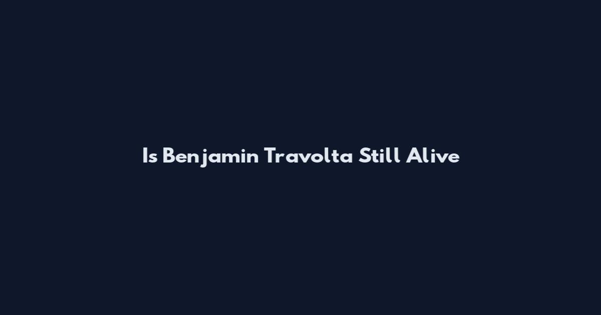 Is Benjamin Travolta Still Alive