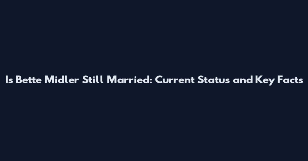 Is Bette Midler Still Married: Current Status and Key Facts