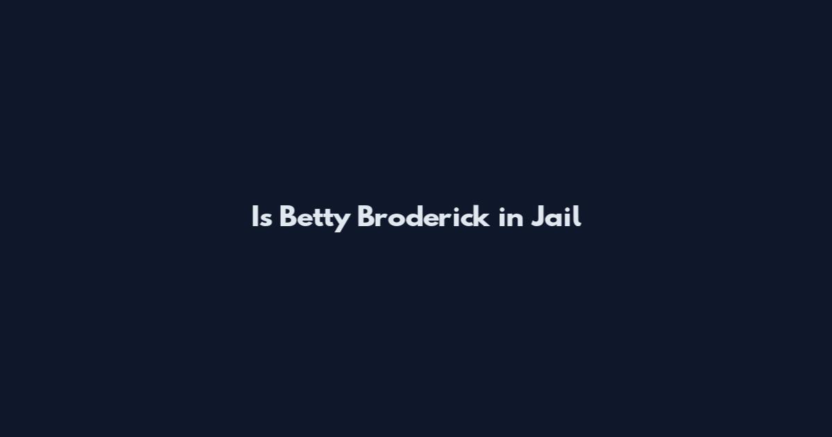 Is Betty Broderick in Jail