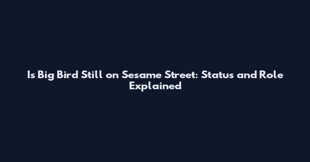 Is Big Bird Still on Sesame Street: Status and Role Explained