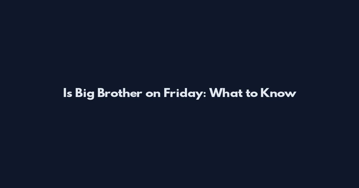 Is Big Brother on Friday: What to Know