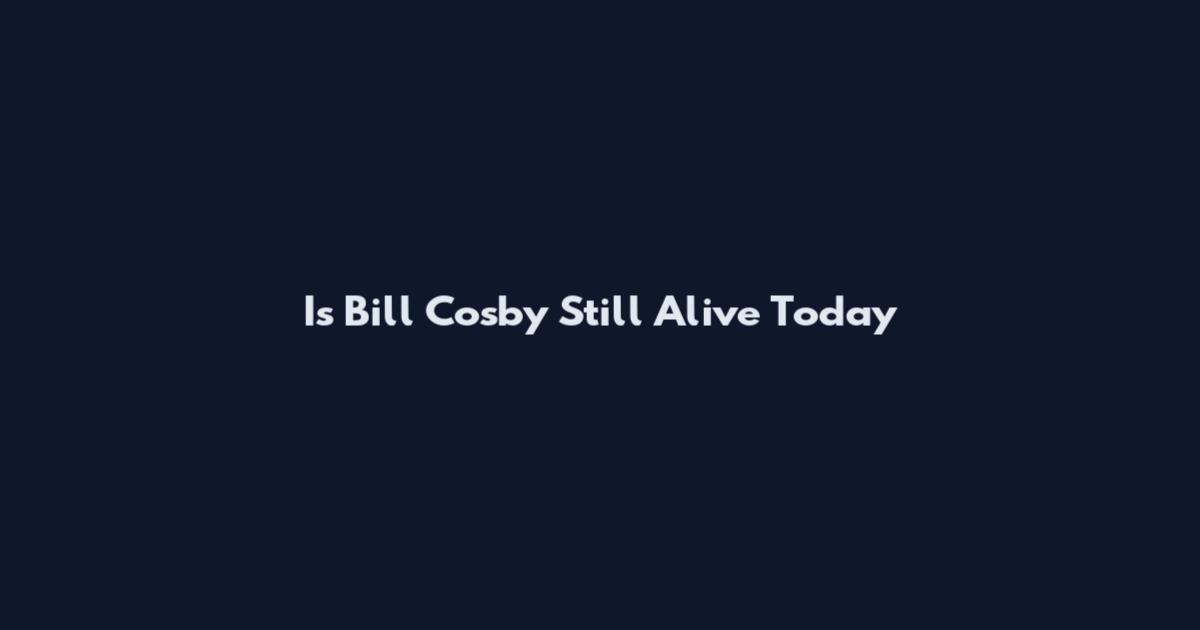 Is Bill Cosby Still Alive Today