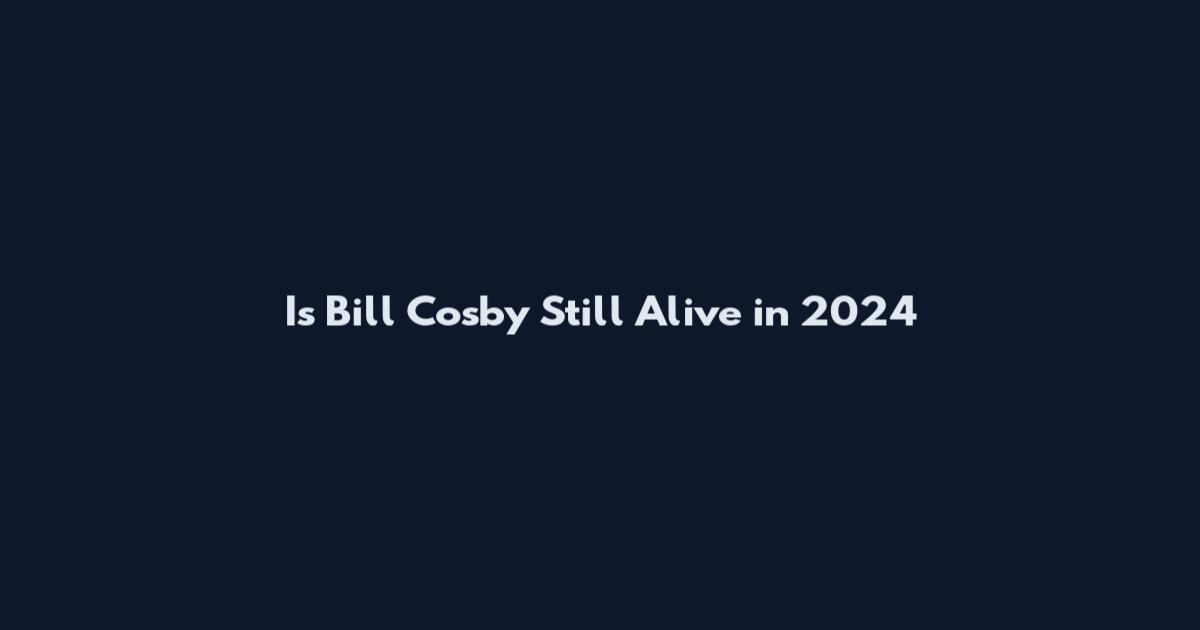 Is Bill Cosby Still Alive in 2024