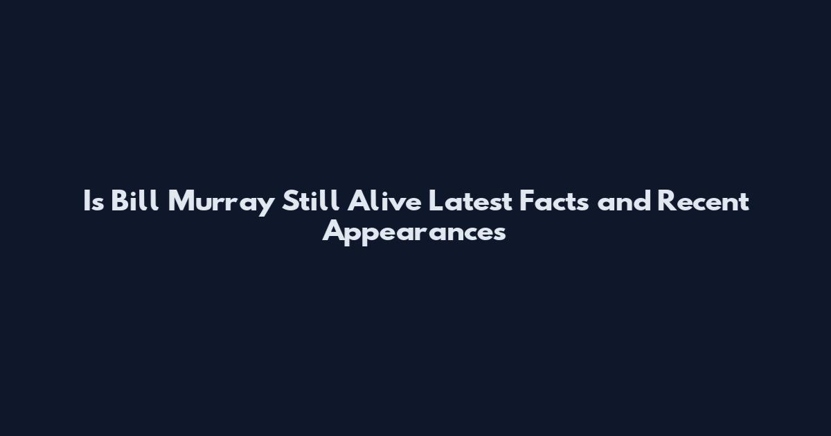 Is Bill Murray Still Alive Latest Facts and Recent Appearances