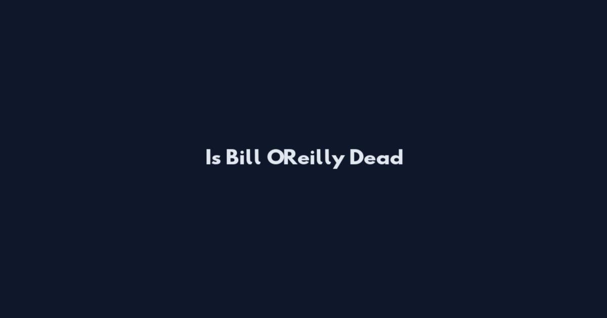 Is Bill O'Reilly Dead