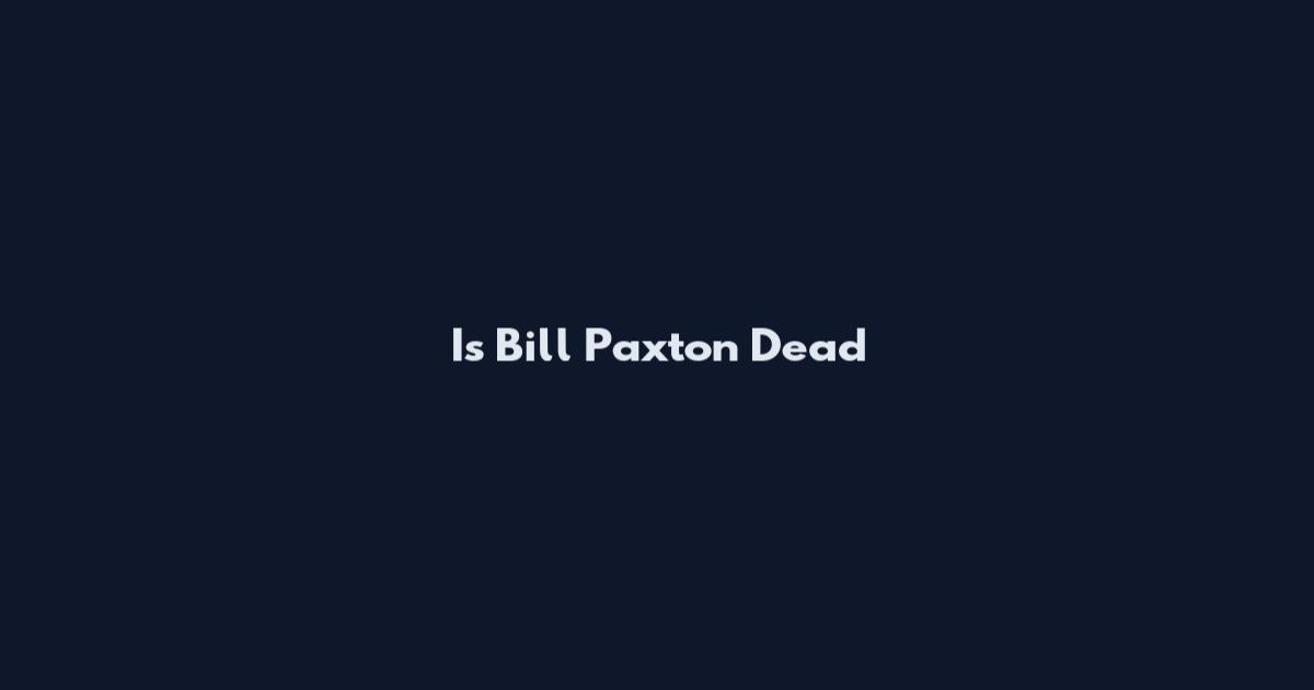 Is Bill Paxton Dead