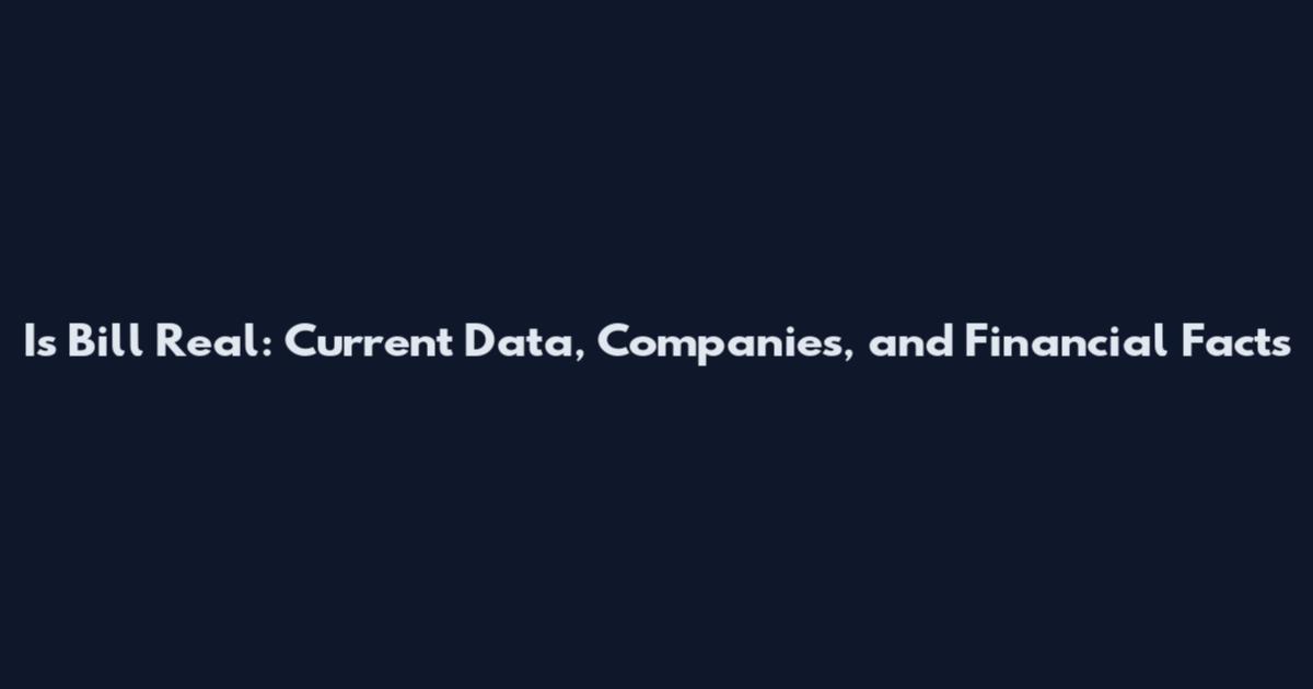 Is Bill Real: Current Data, Companies, and Financial Facts
