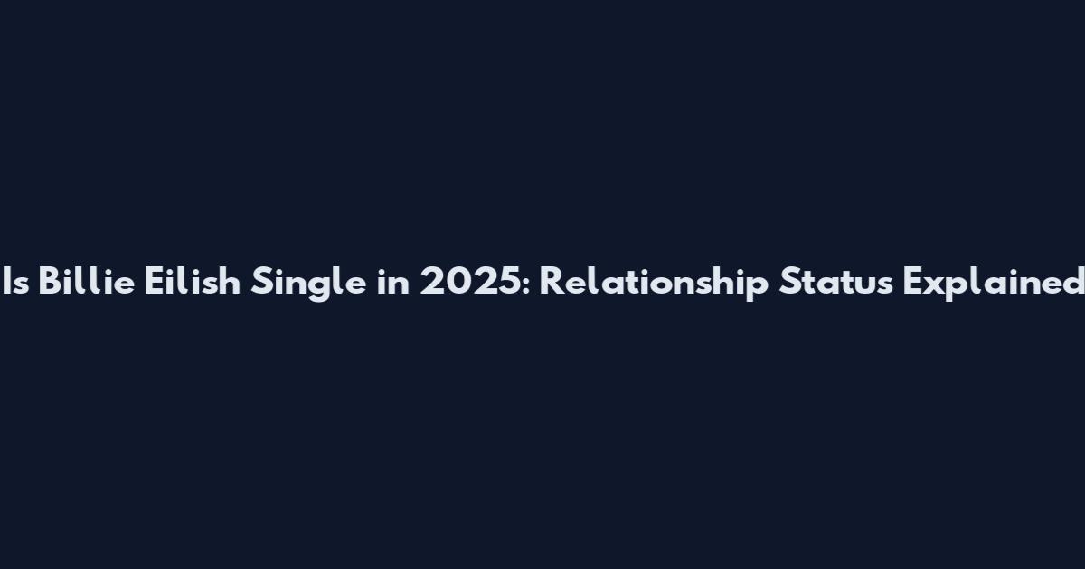 Is Billie Eilish Single in 2025: Relationship Status Explained